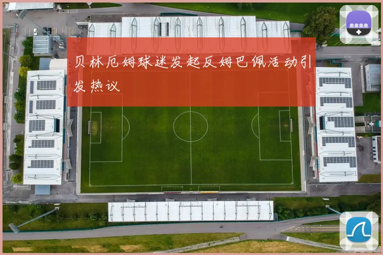 贝林厄姆球迷发起反姆巴佩活动引发热议
