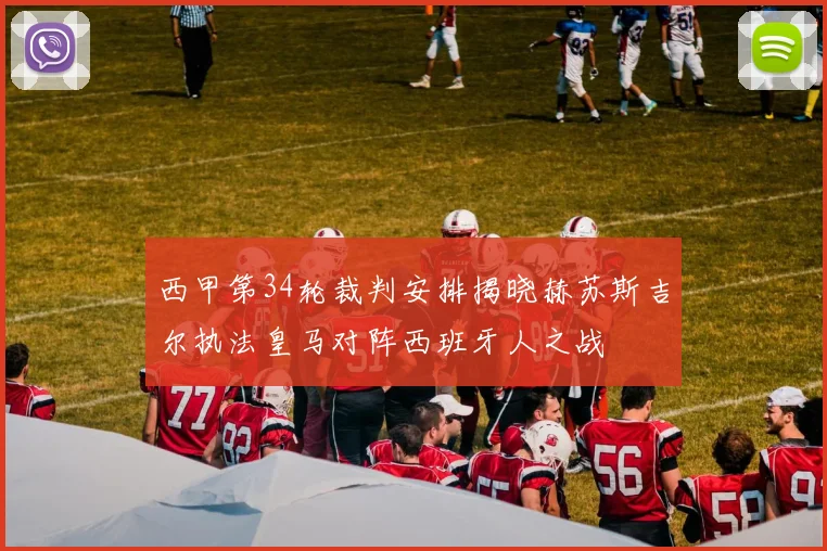 西甲第34轮裁判安排揭晓赫苏斯吉尔执法皇马对阵西班牙人之战