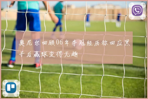 奥尼尔回顾06年夺冠经历称回应黑子后赢球变得无趣