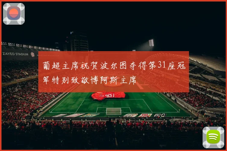 葡超主席祝贺波尔图夺得第31座冠军特别致敬博阿斯主席