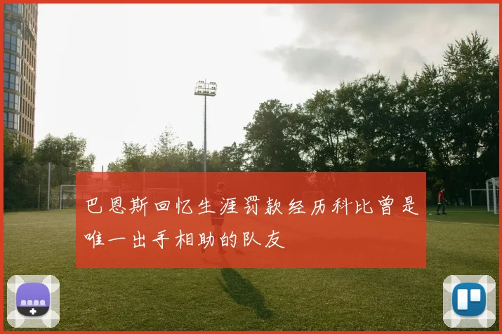 巴恩斯回忆生涯罚款经历科比曾是唯一出手相助的队友
