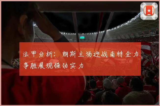 法甲分析：朗斯主场迎战南特全力争胜展现强劲实力