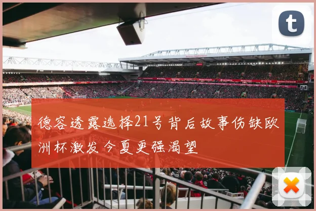 德容透露选择21号背后故事伤缺欧洲杯激发今夏更强渴望