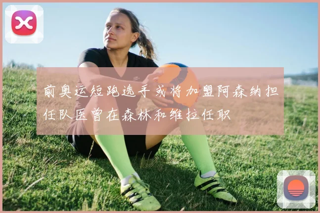 前奥运短跑选手或将加盟阿森纳担任队医曾在森林和维拉任职