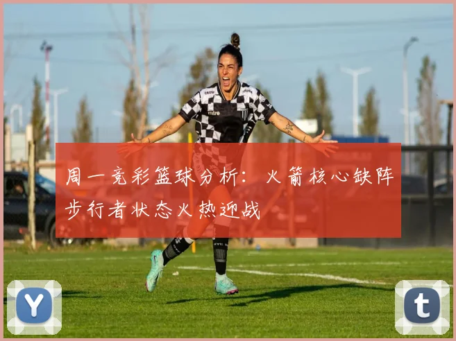 周一竞彩篮球分析：火箭核心缺阵步行者状态火热迎战