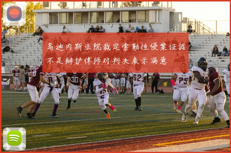 乌迪内斯法院裁定索勒性侵案证据不足辩护律师对判决表示满意